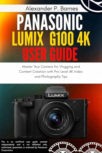 Panasonic Lumix G100 4K Mirrorless Camera User Guide: Master Your Camera for Vlogging and Content Creation with Pro-Level 4K Video and Photography Tips