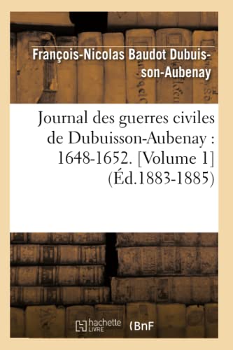 Journal Des Guerres Civiles de Dubuisson-Aubenay: 1648-1652. [Volume 1] (Éd.1883-1885) (Histoire) (French Edition)