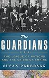 The Guardians: The League of Nations and the Crisis of Empire