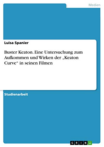 Buster Keaton. Eine Untersuchung zum Aufkommen und Wirken der "Keaton Curve" in seinen Filmen (German Edition)