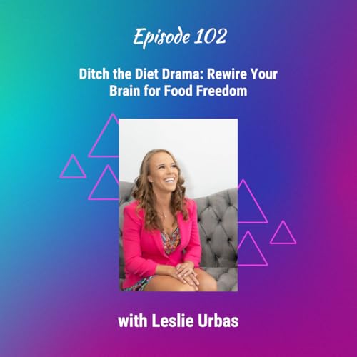 Ditch the Diet Drama: Rewire Your Brain for Food Freedom with Leslie Urbas - Ep 102