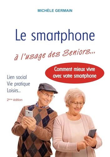 Le smartphone à l'usage des Seniors: Vie pratique, vie sociale et familiale : comment mieux vivre avec son smartphone