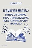  Les Mauvais Maîtres : Rousseau, Chateaubriand, Balzac, Stendhal, George Sand, Musset, Baudelaire, Flaubert, Verlaine, Zola: Annoté