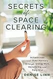 Secrets of Space Clearing: Achieve Inner and Outer Harmony Through Energy Work, Decluttering, and Feng Shui - Denise Linn 