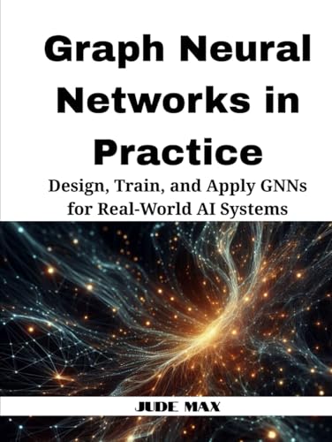 Graph Neural Networks in Practice: Design, Train, and Apply GNNs for Real-World AI Systems