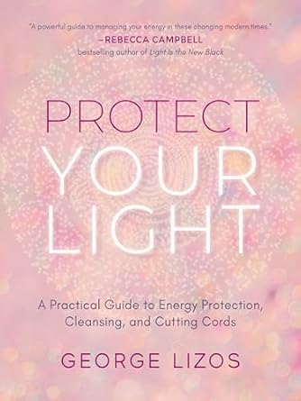 Protect Your Light: A Practical Guide to Energy Protection, Cleansing, and Cutting Cords