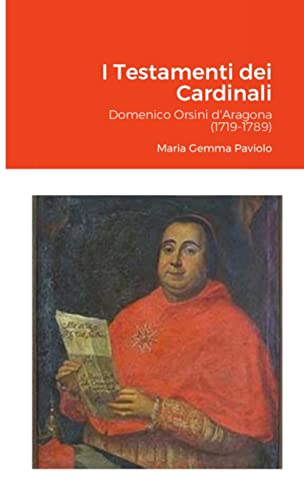 I Testamenti dei Cardinali: Domenico Orsini d'Aragona (1719-1789) (Italian Edition)
