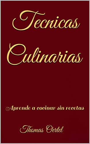Tecnicas Culinarias: Aprende a cocinar sin recetas