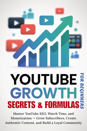 YOUTUBE GROWTH SECRETS & FORMULAS FOR BEGINNERS: Master YouTube SEO, Watch Time, and Monetization — Grow Subscribers, Create Authentic Content, and Build ... (The Modern Content Creator Series)