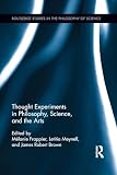 Thought Experiments in Science, Philosophy, and the Arts (Routledge Studies in the Philosophy of Science)