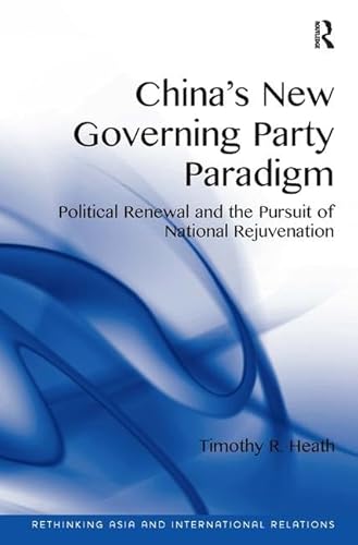 China's New Governing Party Paradigm: Political Renewal and the Pursuit of National Rejuvenation (Rethinking Asia...
