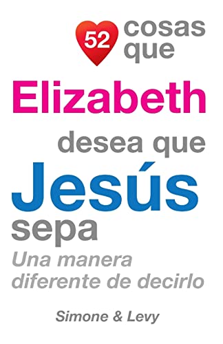 52 Cosas Que Elizabeth Desea Que Jesús Sepa: Una Manera Diferente de Decirlo (Spanish Edition)