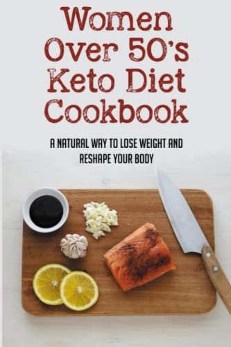 Women Over 50's Keto Diet Cookbook: A Natural Way To Lose Weight And Reshape Your Body