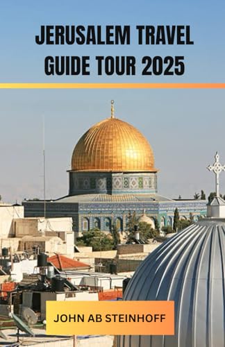 JERUSALEM TRAVEL GUIDE TOUR 2025: A Soulful Journey Through the World’s Holiest City — Uncovering Layers of Faith, History, and Hidden Wonders in a ... Ancient Traditions Meet Vibrant Modern Life.