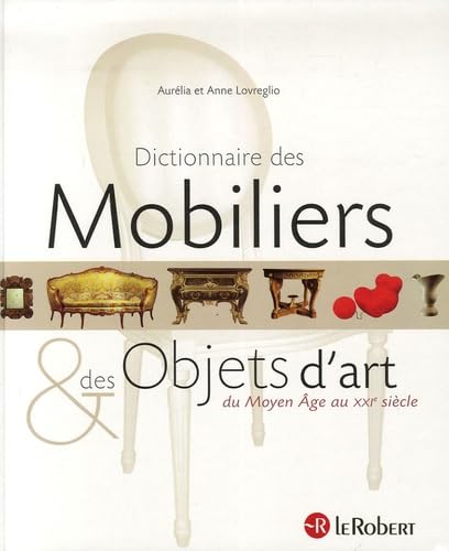 Dictionnaire des Mobiliers et des Objets d'art: Du Moyen Age au XXIe siècle