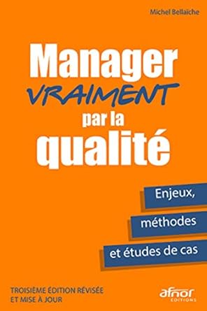 Manager vraiment par la qualité: Enjeux, méthodes et études de cas - Troisième édition révisée et mise à jour