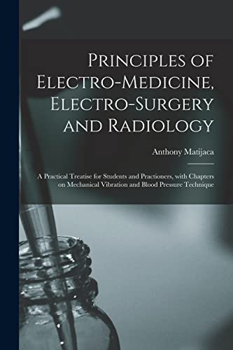 Principles of Electro-medicine, Electro-surgery and Radiology: a Practical Treatise for Students and Practioners, With Chapters on Mechanical Vibration and Blood Pressure Technique