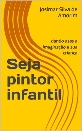 Seja pintor infantil : dando asas a imaginação a sua criança (Portuguese Edition)