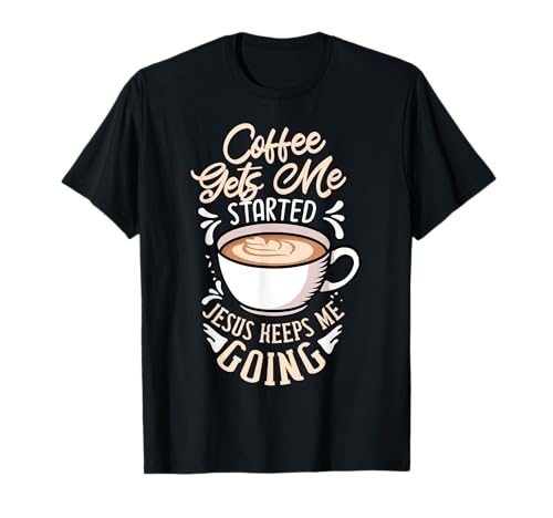 Coffee Gets Me Started Jesus Keeps Me Going Caffeine T-Shirt
