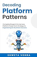 Decoding Platform Patterns: Complete Blueprint to Harness Platform Power from Strategy to Engineering for Business Success B0DHCJVVJQ Book Cover