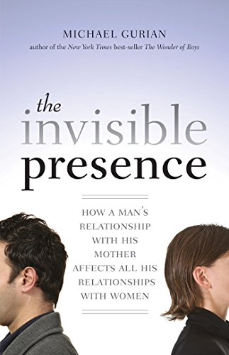The Invisible Presence: How a Man's Relationship with His Mother Affects All His Relationships with Women