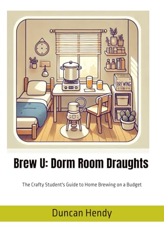 Brew U: Dorm Room Draughts: The Crafty Student'S Guide To Homebrewing On A Budget