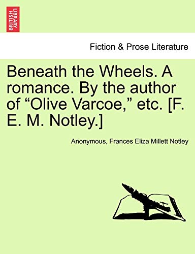 Beneath the Wheels. a Romance. by the Author of "Olive Varcoe," Etc. [F. E. M. Notley.] Vol. I.
