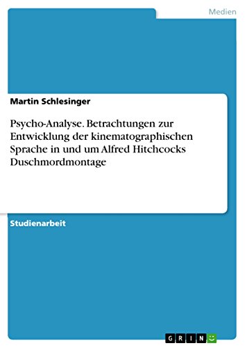 Psycho-Analyse. Betrachtungen zur Entwicklung der kinematographischen Sprache in und um Alfred Hitchcocks Duschmordmontage