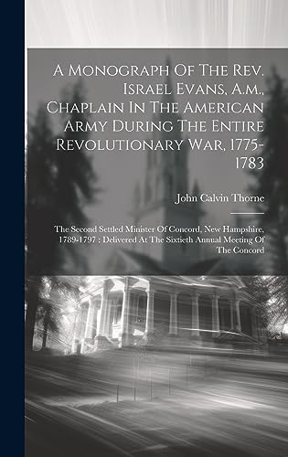 A Monograph Of The Rev. Israel Evans, A.m., Chaplain In The American Army During The Entire Revolutionary War, 1775-1783: The Second Settled Minister ... At The Sixtieth Annual Meeting Of The Concord