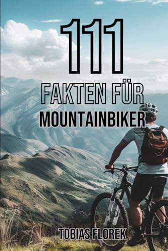111 Fakten für Mountainbiker: Insiderwissen und Spannendes: Das Buch für Mountainbike Einsteiger - Perfekt als Geschenk für Mountainbiker geeignet - Spannende Fakten um auf dem Trail zu glänzen!