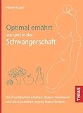 Optimal ernährt vor und in der Schwangerschaft: Die Fruchtbarkeit erhöhen, Risiken minimieren und die Gesundheit meines Babys fördern - Maren Kujath 