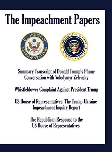The Impeachment Papers: Summary Transcript of Donald Trump's Phone Conversation with Volodymyr Zelensky; Whistleblower Complaint Against President ... Response to the US House of Represen