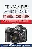 PENTAK K-3 MARK III DSLR CAMERA USER GUIDE: A Complete Step-by-Step Manual to Advanced Features, 4K Video, and Low Light Performance for Stunning Portraits and Landscapes