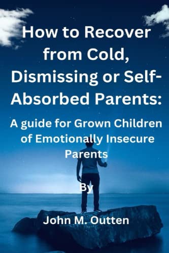 How to Recover from Cold, Dismissing Or Self- Absorbed Parents:: A Guide for Grown Children of Emotionally Insecure Parents