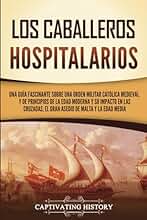 Los caballeros hospitalarios: Una guía fascinante sobre una orden militar católica medieval y de principios de la Edad Moderna y su impacto en las ... y la Edad Media (Explorando el Cristianismo)
