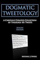 Dogmatic Tweetology: A Carefully Curated Collection of Theology 101 Tweets B0CYFVVYQ3 Book Cover