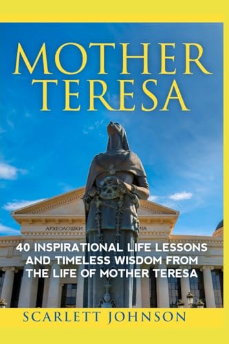 Mother Teresa: 40 Inspirational Life Lessons And Timeless Wisdom From The Life Of Mother Teresa (Happiness, Essential Wisdom, Mother Teresa of Calcutta, in Her Own Words)