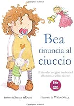 Bea rinuncia al ciuccio: Il libro che invoglia i bambini ad abbandonare il loro ciuccio! Copertina flessibile=24 pagine