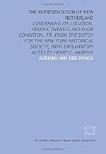 The representation of New Netherland: concerning its location, productiveness and poor condition. Tr. from the Dutch for the New York Historical Society, with explanatory notes by Henry C. Murphy
