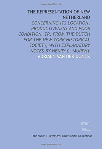 The representation of New Netherland: concerning its location, productiveness and poor condition. Tr. from the Dutch for the New York Historical Society, with explanatory notes by Henry C. Murphy
