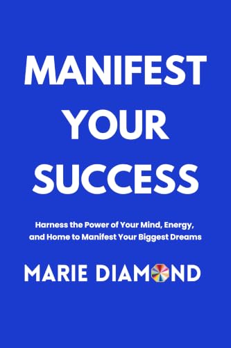 Manifest Your Success: Harness the Power of Your Mind, Energy, and Home to Manifest Your Biggest Dreams (Manifestation Book Collection by Marie Diamond 1)