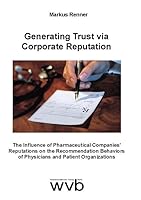 Generating Trust via Corporate Reputation: The Influence of Pharmaceutical Companies' Reputations on the Recommendation Behaviors of Physicians and Patient Organizations 3865736343 Book Cover