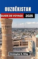 OUZBÉKISTAN GUIDE DE VOYAGE 2025: Un voyage à travers des villes intemporelles, des rêves de désert et des carrefours historiques de l'Asie centrale (French Edition) B0F5P2QJRT Book Cover