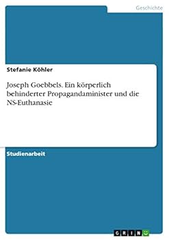 Joseph Goebbels. Ein k�rperlich behinderter Propagandaminister und die NS-Euthanasie