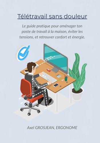 Télétravail sans douleurs: Le guide pratique pour aménager ton poste de travail à la maison, éviter les tensions, et retrouver confort et énergie. (French Edition)