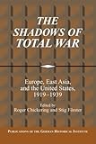 The Shadows of Total War: Europe, East Asia, and the United States, 1919-1939 (Publications of the German Historical Institute)