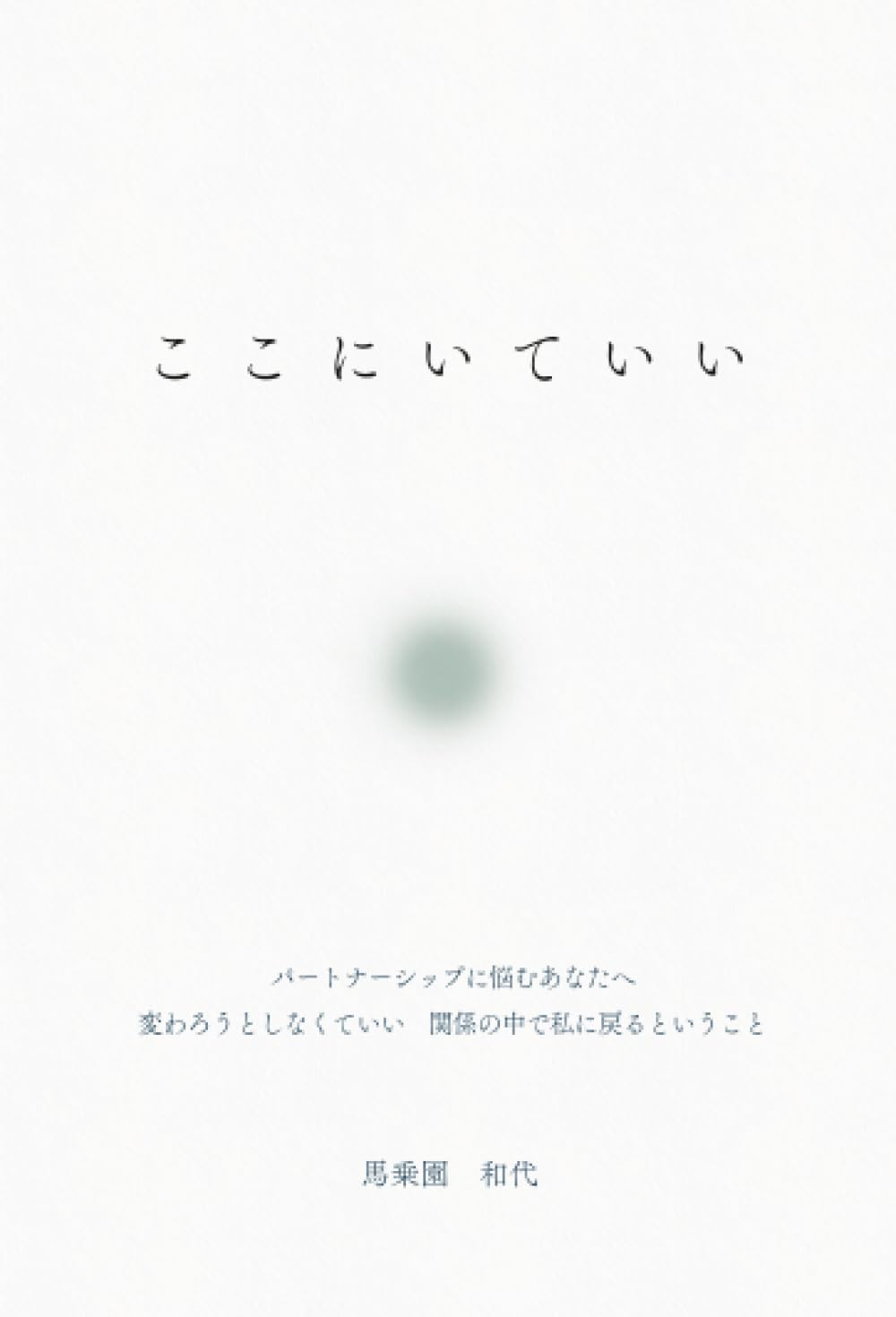 ここにいていい ~パートナーシップに悩むあなたへ 変わろうとしなくていい 関係の中で私に戻るということ~
