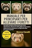 furetti in vendita sardegna  MANUALE PER PRINCIPIANTI PER ALLEVARE I FURETTI: Una guida completa all\'allevamento dei furetti: alimentazione, allestimento della gabbia, tempo di ... consigli sulla salute per i nuovi proprietari