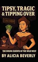 Tipsy, Tragic & Tipping Over: The Drunk Clients of the Wild West (The Red-Light Rewrites Series: Unfiltered Truths from the Women Who Really Built the West) B0F5MTCVZT Book Cover