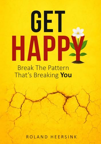 Get HAPPY: Break The Pattern That's Breaking You: A Practical